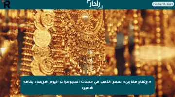 «ارتفاع مفاجئ» سعر الذهب في محلات المجوهرات اليوم الأربعاء بكافة الأعيرة